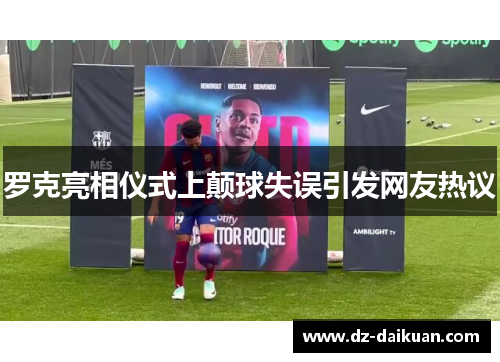 罗克亮相仪式上颠球失误引发网友热议